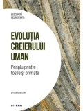 Evolutia creierului uman. Periplu printre fosile si primate/Emiliano Bruner, Litera