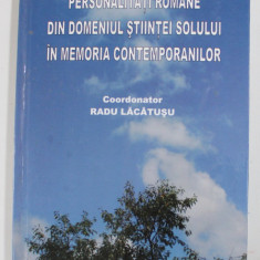 PERSONALITATI ROMANE DIN DOMENIUL STIINTEI SOLULUI IN MEMORIA CONTEMPORANILOR , coordonator RADU LACATUSU , 2015,