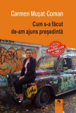 Cum s-a făcut de-am ajuns președintă - Paperback brosat - Carmen Mușat-Coman - Cununi de Stele