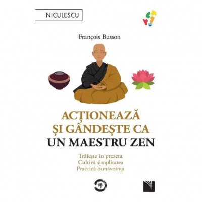 Actioneaza si gandeste ca un maestru Zen. Traieste in prezent, cultiva simplitatea, practica bunavointa, Francois Busson foto