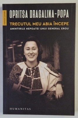 TRECUTUL MEU ABIA INCEPE , AMINTIRILE NEPOATEI UNUI GENERAL EROU de OPRITSA DRAGALINA - POPA , 2024 *MICI DEFECTE foto