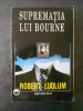 ROBERT LUDLUM - SUPREMATIA LUI BOURNE