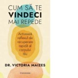 Cum sa te vindeci mai repede. Activeaza reflexul de recuperare rapida al corpului tau - Dorina Tataran, Victoria Maizes