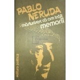 Pablo Neruda - Marturisesc ca am trait - Memorii (Editia: 1982)