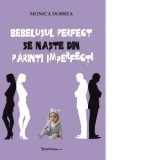 Bebelusul perfect se naste din parinti imperfecti - Monica Dobrea