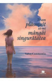 Te-am plasmuit sa-mi mangai singuratatea - Valus Constantin