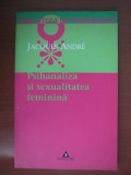 Jacques Andre - Psihanaliza si sexualitatea feminina n1