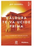 Caldura te va ucide prima. Viata si moartea pe o planeta parjolita - Horia Ghibutiu, Jeff Goodell