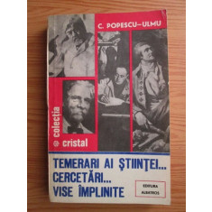 C. Popescu Ulmu - Temerari ai stiintei. Cercetari. Vise implinite