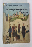LA VINGT - CINQUIEME HEURE par C. VIRGIL GHEORGHIU , 1949 , PRIMA EDITIE , PREZINTA URME DE UZURA