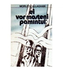 Morley Callaghan - Ei vor mosteni pamantul - 109569