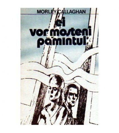 Morley Callaghan - Ei vor mosteni pamantul - 109569