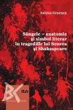 Sangele &ndash; anatomie si simbol literar in tragediile lui Seneca si Shakespeare &ndash; Antuza Genescu