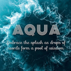Aqua: Embrace the splash as drops of words form a pool of wisdom