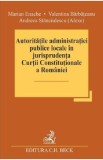 Autoritatile administratiei publice locale in jurisprudenta Curtii Constitutionale a Romaniei - Marian Enache, Valentina Barbateanu, Andreea Stanciule