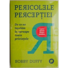Pericolele perceptiei. De ce ne inselam in aproape toate privintele &ndash; Bobby Duffy