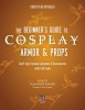 The Beginner&#039;s Guide to Cosplay Armor &amp; Props: Craft Epic Fantasy Costumes and Accessories with Eva Foam
