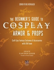 The Beginner&#039;s Guide to Cosplay Armor &amp; Props: Craft Epic Fantasy Costumes and Accessories with Eva Foam