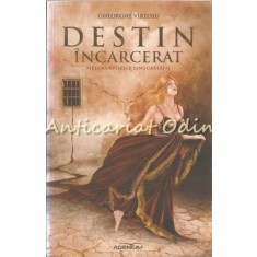 Destin Incarcerat. Metamorfozele Singuratatii - Gheorghe Virtosu