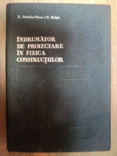 INDRUMATOR DE PROIECTARE IN FIZICA CONSTRUCTIILOR de E. DIMITRIU-VALCEA , N. BIRLIGA , 1976