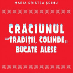 Crăciunul cu tradiții, colinde și bucate alese - Paperback brosat - Maria Cristea Şoimu - Paralela 45