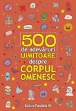 Cumpara ieftin 500 de adevaruri uimitoare despre corpul omenesc. Editia a II-a/***