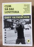 Cum sa dai lovitura- Gary Vaynerchuk