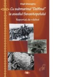 Cu submarinul Delfinul la asediul Sevastopolului. Reportaj de razboi - Constantin Virgil Gheorghiu