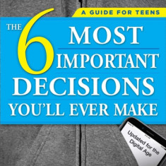 The 6 Most Important Decisions You'll Ever Make: A Guide for Teens: Updated for the Digital Age