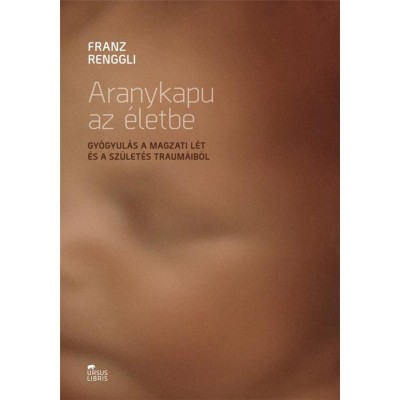 Aranykapu az &amp;eacute;letbe - Gy&amp;oacute;gyul&amp;aacute;s a magzati l&amp;eacute;t &amp;eacute;s a sz&amp;uuml;let&amp;eacute;s traum&amp;aacute;ib&amp;oacute;l - Franz Renggli foto