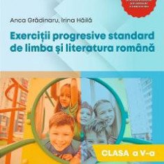 Exercitii progresive standard de limba si literatura romana - Clasa 5 - Anca Gradinaru, Irina Haila