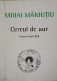 Cercul de Aur (Eseuri Teatrale) - Mihai Maniutiu, Fundatia Culturala Camil Petrescu, 2003, Eseuri Teatru, Carte