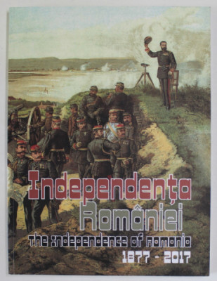 INDEPENDENTA ROMANIEI , 1877 - 2007 , editie de CORNEL - CONSTANTIN ILIE , 2017 *EDITIE BILINGVA foto