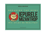 Iepurele mizantrop: Breaking the News. Mic atlas de realităţi - Hardcover - Adrian Răileanu, Mădălina Răileanu - Humanitas Multimedia