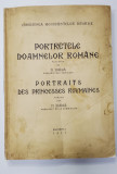 PORTRETELE DOAMNELOR ROMANE , PORTRAITS DES PRINCESSES ROUMAINES , PUBLICATE de N. IORGA , PRESEDINTELE COMISIUNII , ED. BILINGVA ROMANA - FRANCEZA ,