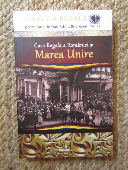 Casa Regala a Romaniei si Marea Unire. Volumul XX - Dan-Silviu Boerescu