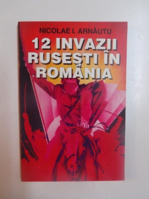 12 INVAZII RUSESTI IN ROMANIA de NICOLAE I. ARNAUTU , 1996 foto