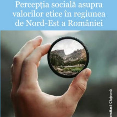Perceptia sociala asupra valorilor etice in Regiunea de Nord-Est a Romaniei - Antonio SANDU, Ana FRUNZA, Alexandra HUIDU