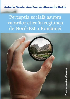 Perceptia sociala asupra valorilor etice in Regiunea de Nord-Est a Romaniei - Antonio SANDU, Ana FRUNZA, Alexandra HUIDU