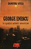 Cumpara ieftin George Enescu in spatiul artistic american - 1994 - Dumitru Vitcu (AH87)