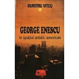 George Enescu in spatiul artistic american - 1994 - Dumitru Vitcu (AH87)
