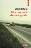 Mica mea inima de om singuratic - Vlad Dragoi - Editura Polirom