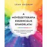 A műv&eacute;szetter&aacute;pia esszenci&aacute;lis gyakorlatai - Hat&eacute;kony m&oacute;dszerek a szorong&aacute;s, a depresszi&oacute; &eacute;s a traum&aacute;k kezel&eacute;s&eacute;re - Leah Guzman