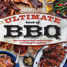 Southern Living Ultimate Book of BBQ: The Complete Year-Round Guide to Grilling and Smoking