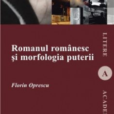 Romanul romanesc si morfologia puterii - Florin Oprescu