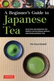 A Beginner&#039;s Guide to Japanese Teas: Selecting and Brewing the Perfect Matcha, Sencha and Other Teas