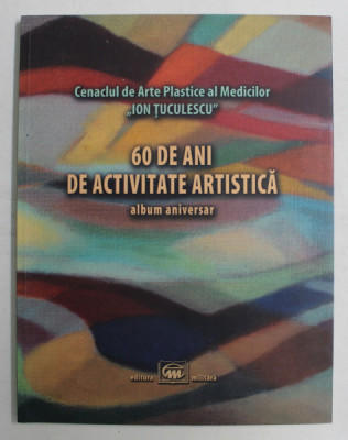 CENACLUL DE ARTE PLASTICE AL MEDICILOR ION TUCULESCU , 60 DE ANI DE ACTIVITATE ARTISTICA , ALBUM ANIVERSAR , 2016 foto