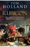 Rubicon. Triumful si tragedia Republicii Romane - Tom Holland