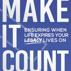 Make It Count: Ensuring When Life Expires Your Legacy Lives on