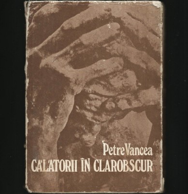 CĂLĂTORII &amp;Icirc;N CLAROBSCUR - PETRE VANCEA foto
